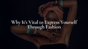 Why It's Vital to Express Yourself Through Fashion: Stay Beautiful Celebrates Individuality