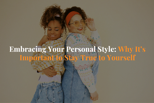 Embracing Your Personal Style: Why It's Important to Stay True to Yourself